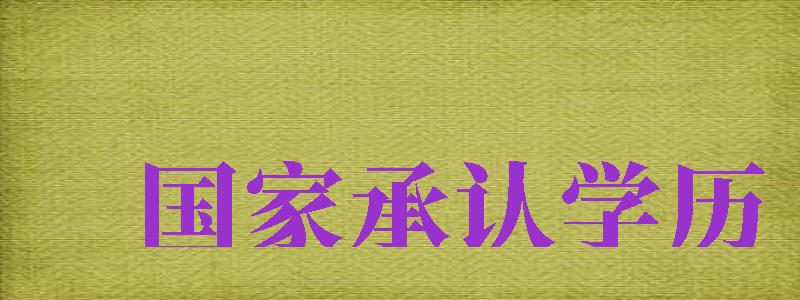 國(guó)家承認(rèn)學(xué)歷（國(guó)家承認(rèn)學(xué)歷有哪幾種）