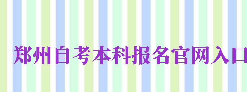 鄭州自考本科報名官網(wǎng)入口（鄭州自考本科報名官網(wǎng)入口2024）