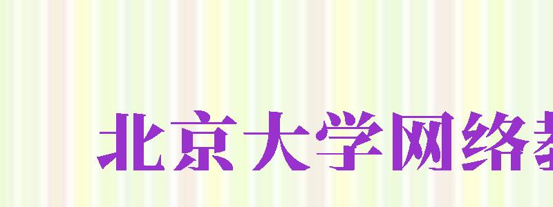 北京大學(xué)網(wǎng)絡(luò)教育（北京大學(xué)網(wǎng)絡(luò)教育學(xué)院）