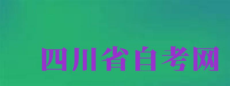 四川省自考網(wǎng)（四川省自考網(wǎng)官網(wǎng)）