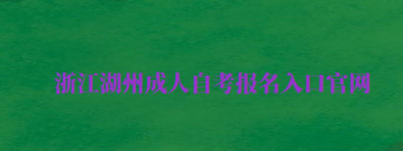 浙江湖州成人自考報名入口官網(wǎng)