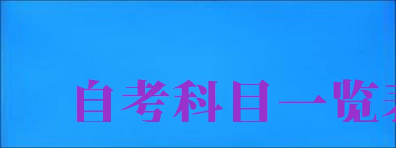 自考科目一覽表（自考科目一覽表2024）