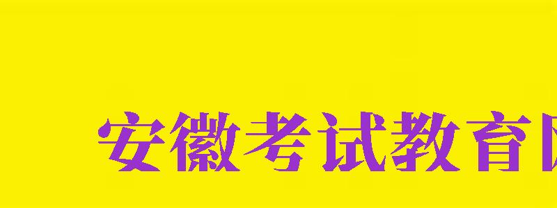 安徽考試教育網(wǎng)（安徽考試教育網(wǎng)官網(wǎng)）