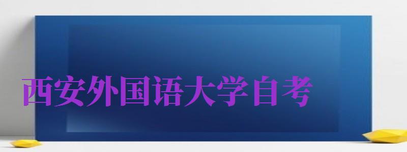 西安外國語大學自考（西安外國語大學自考官網）