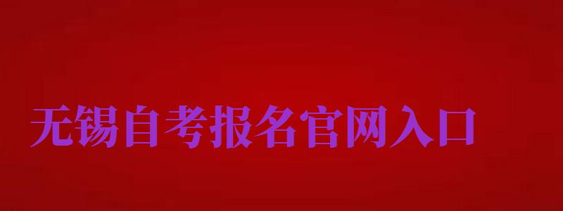 無錫自考報名官網(wǎng)入口（無錫自考報名官網(wǎng)入口網(wǎng)址）