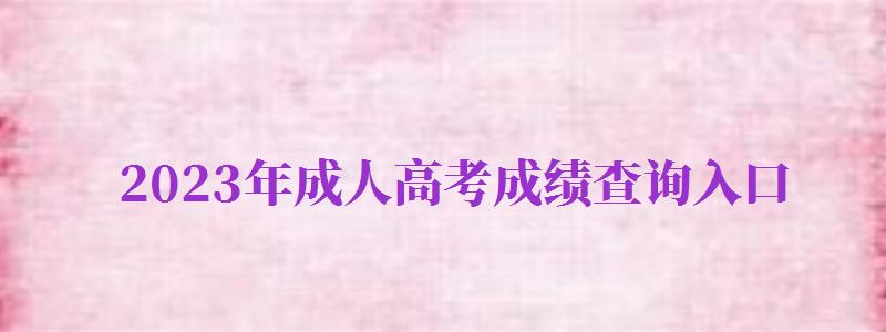 2024年成人高考成績(jī)查詢?nèi)肟冢?024年成人高考成績(jī)查詢?nèi)肟诠倬W(wǎng)）