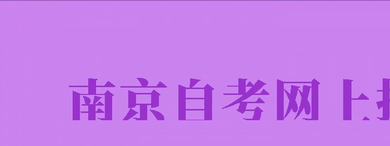 南京自考網(wǎng)上報名（南京自考網(wǎng)上報名入口）