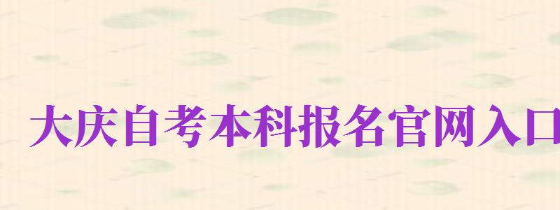 大慶自考本科報名官網(wǎng)入口（大慶自考本科報名官網(wǎng)入口網(wǎng)址）