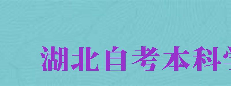 湖北自考本科學(xué)校（湖北自考本科學(xué)校有哪些）