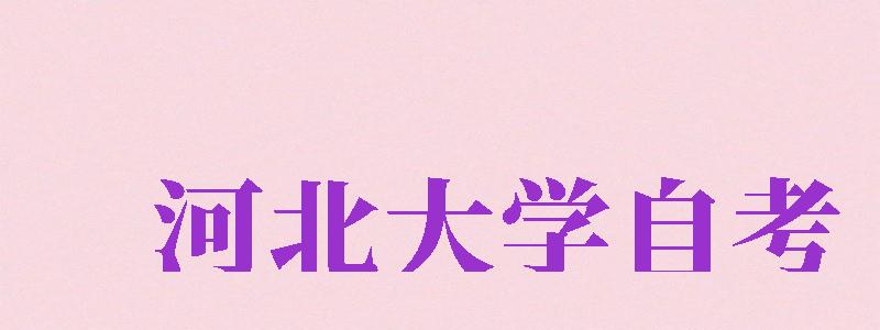 河北大學(xué)自考（河北大學(xué)自考本科官網(wǎng)）