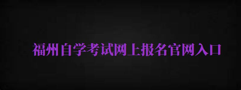 福州自學(xué)考試網(wǎng)上報(bào)名官網(wǎng)入口