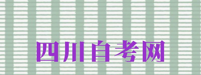 四川自考網(wǎng)（四川自考網(wǎng)四川教育考試院）