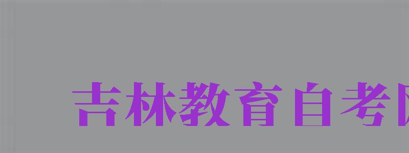 吉林教育自考網(wǎng)（吉林教育自考網(wǎng)官網(wǎng)）