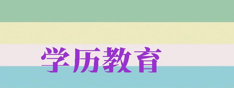 學(xué)歷教育（學(xué)歷教育名詞解釋）