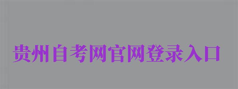 貴州自考網(wǎng)官網(wǎng)登錄入口